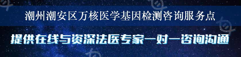 潮州潮安区万核医学基因检测咨询服务点